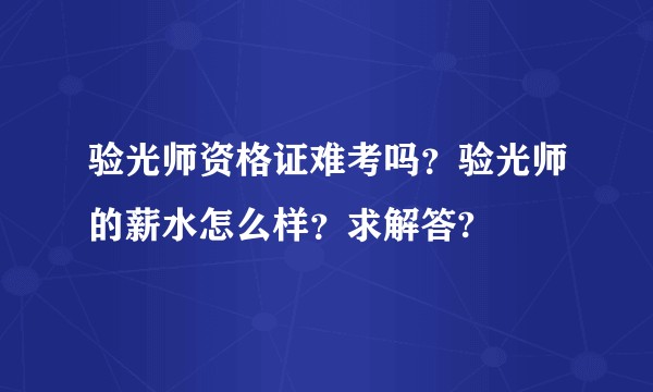 验光师资格证难考吗？验光师的薪水怎么样？求解答?