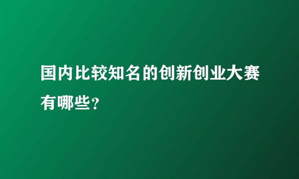 国内比较知名的创新创业大赛有哪些？