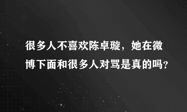 很多人不喜欢陈卓璇，她在微博下面和很多人对骂是真的吗？