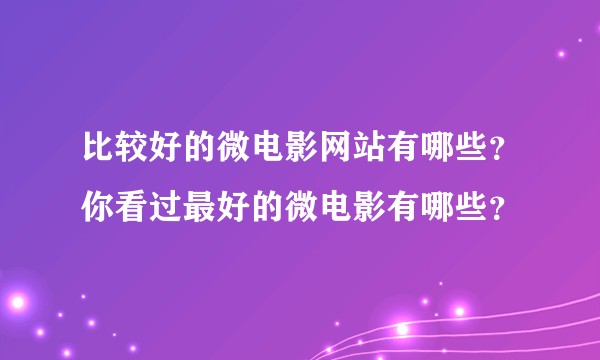 比较好的微电影网站有哪些？你看过最好的微电影有哪些？