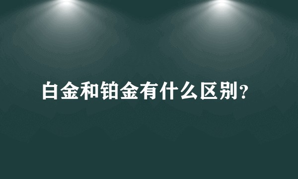 白金和铂金有什么区别？