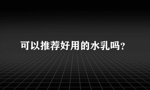 可以推荐好用的水乳吗？