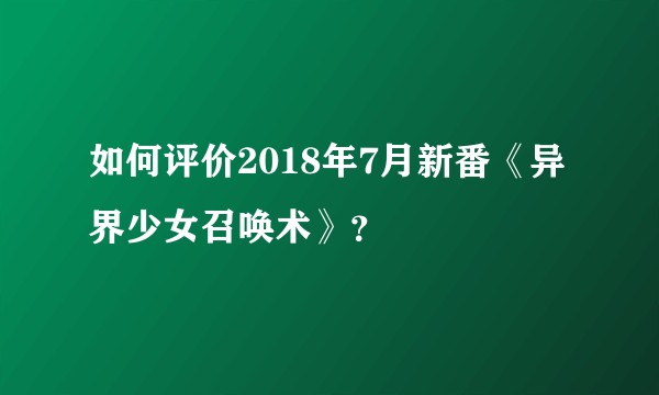 如何评价2018年7月新番《异界少女召唤术》？