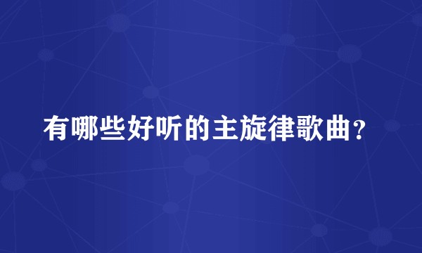 有哪些好听的主旋律歌曲？
