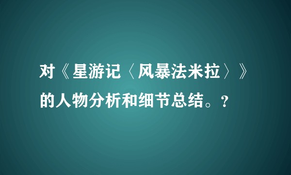 对《星游记〈风暴法米拉〉》的人物分析和细节总结。？