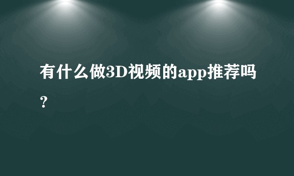有什么做3D视频的app推荐吗？