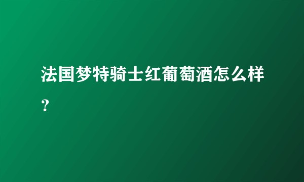 法国梦特骑士红葡萄酒怎么样？