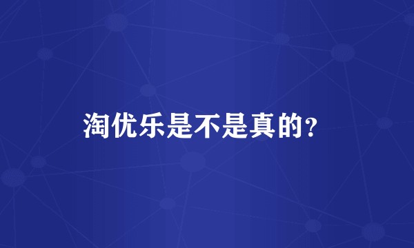 淘优乐是不是真的？