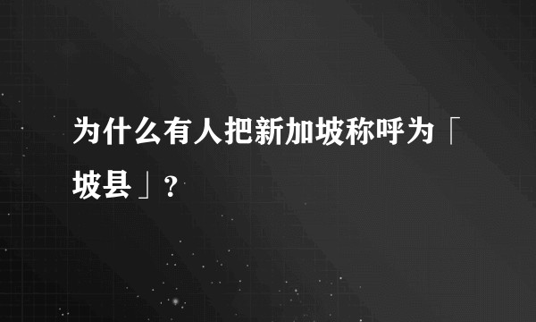 为什么有人把新加坡称呼为「坡县」？