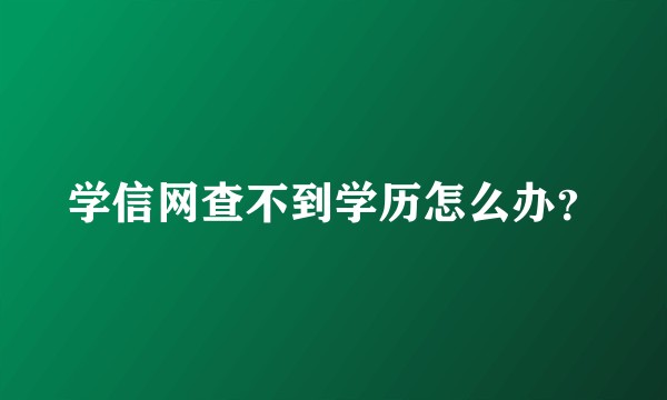 学信网查不到学历怎么办？