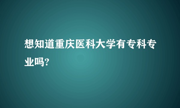 想知道重庆医科大学有专科专业吗?