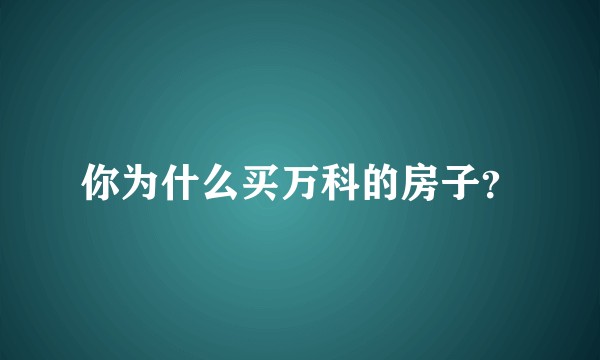 你为什么买万科的房子？