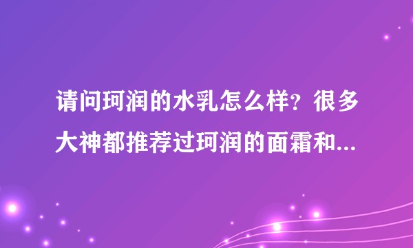 请问珂润的水乳怎么样？很多大神都推荐过珂润的面霜和洗面奶（还有芙丽芳丝），我想买一套珂润的不知怎么样？