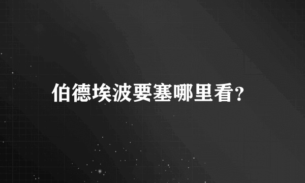 伯德埃波要塞哪里看？