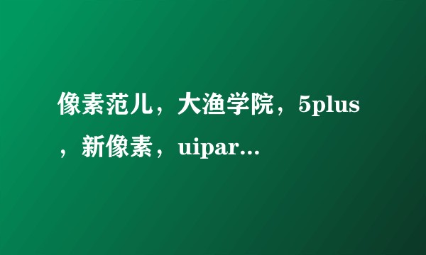 像素范儿，大渔学院，5plus，新像素，uipark，势合厚学，uegood哪家学ui比较好？