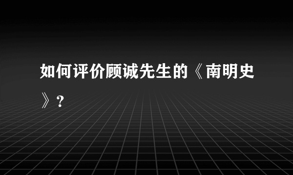 如何评价顾诚先生的《南明史》？