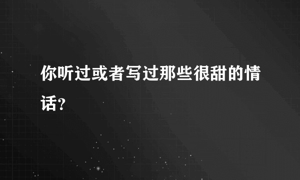 你听过或者写过那些很甜的情话？