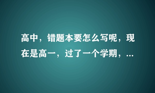 高中，错题本要怎么写呢，现在是高一，过了一个学期，一直迷茫错题本应该怎么写，怎么用，各科应该怎么写呢？