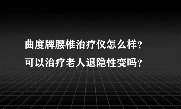 曲度牌腰椎治疗仪怎么样？ 可以治疗老人退隐性变吗？