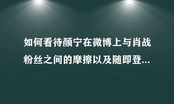 如何看待颜宁在微博上与肖战粉丝之间的摩擦以及随即登上的热搜?