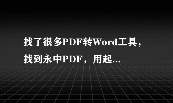 找了很多PDF转Word工具，找到永中PDF，用起来感觉真的还可以，但是为什么是免费的？赚钱吗？