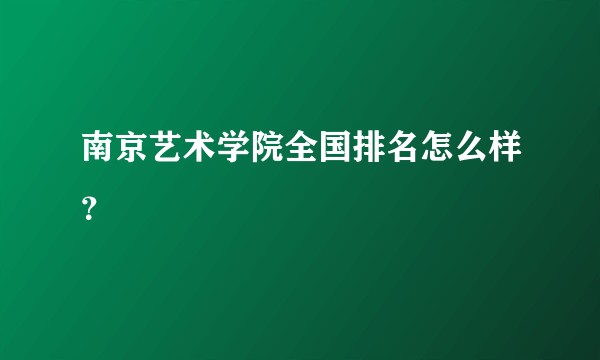 南京艺术学院全国排名怎么样？