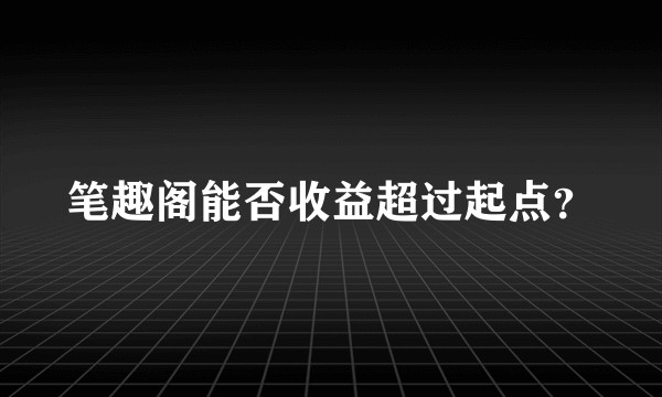 笔趣阁能否收益超过起点？