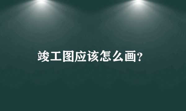 竣工图应该怎么画？