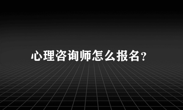 心理咨询师怎么报名？