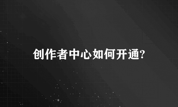 创作者中心如何开通?