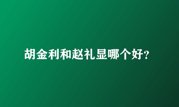 胡金利和赵礼显哪个好？