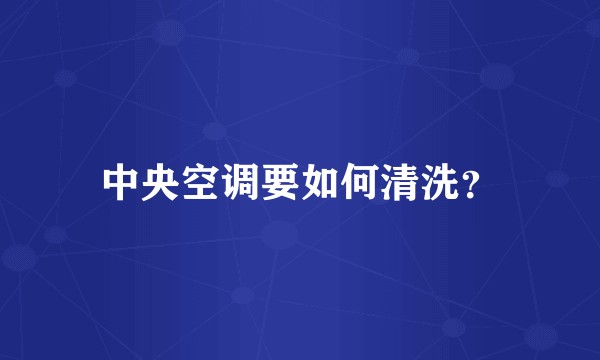 中央空调要如何清洗？