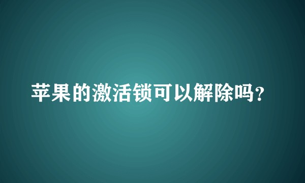 苹果的激活锁可以解除吗？