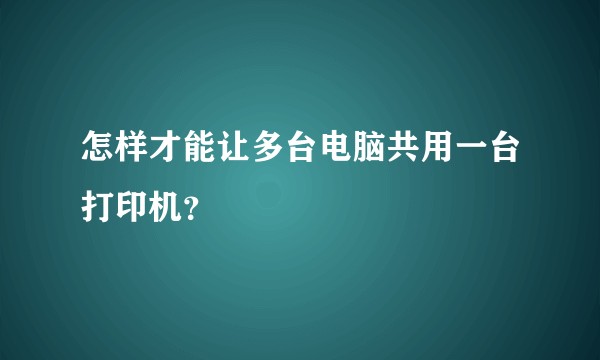 怎样才能让多台电脑共用一台打印机？