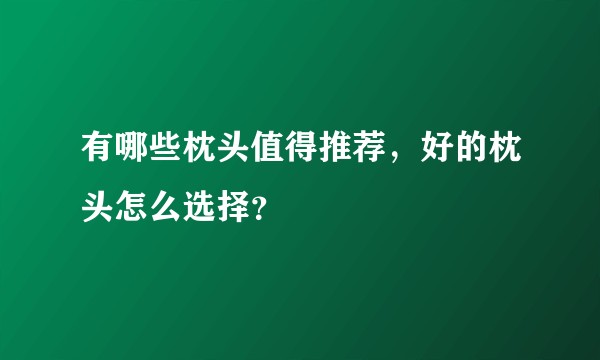 有哪些枕头值得推荐，好的枕头怎么选择？