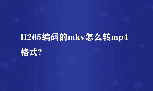 H265编码的mkv怎么转mp4格式?