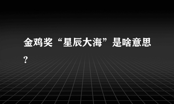 金鸡奖“星辰大海”是啥意思?