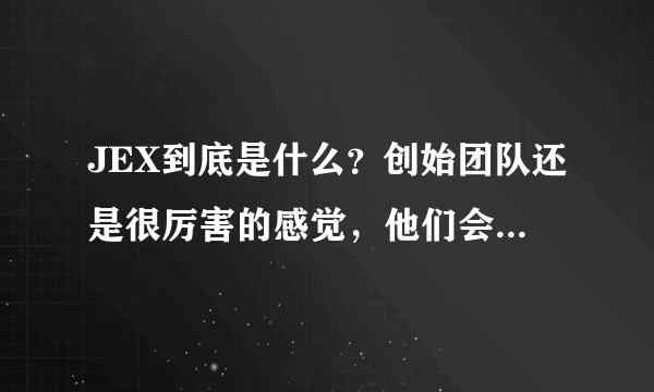 JEX到底是什么？创始团队还是很厉害的感觉，他们会不会是下一个币安？