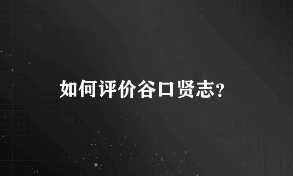 如何评价谷口贤志？