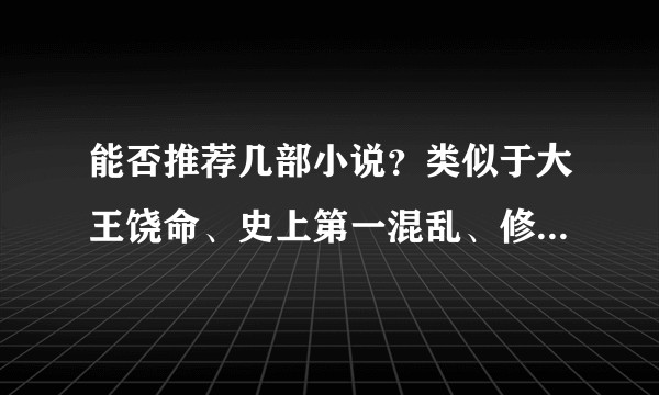能否推荐几部小说？类似于大王饶命、史上第一混乱、修真聊天群，即浪又有细节的，最好是已完结。？