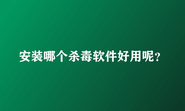 安装哪个杀毒软件好用呢？