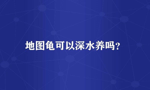 地图龟可以深水养吗？