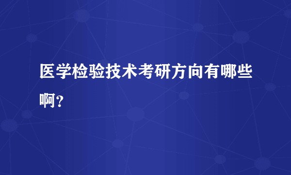 医学检验技术考研方向有哪些啊？