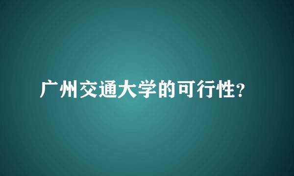 广州交通大学的可行性？