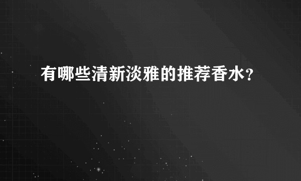 有哪些清新淡雅的推荐香水?