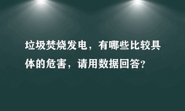 垃圾焚烧发电，有哪些比较具体的危害，请用数据回答？