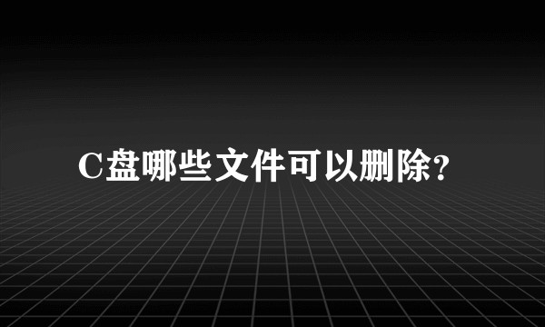 C盘哪些文件可以删除？