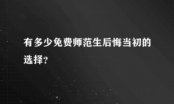 有多少免费师范生后悔当初的选择？