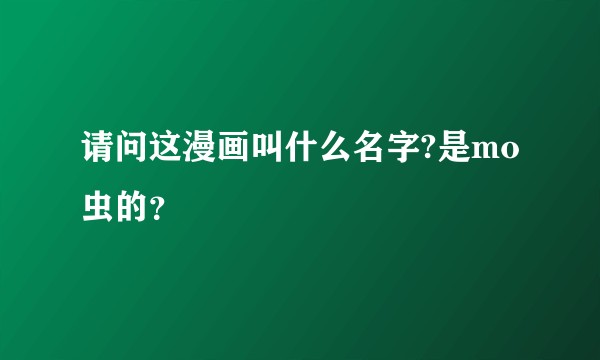 请问这漫画叫什么名字?是mo虫的？