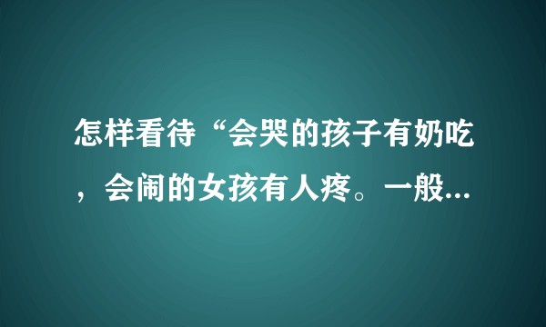 怎样看待“会哭的孩子有奶吃，会闹的女孩有人疼。一般太懂事的姑娘，运气都不太好。”这种说法？